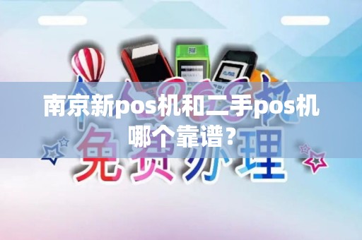 南京新pos机和二手pos机哪个靠谱？