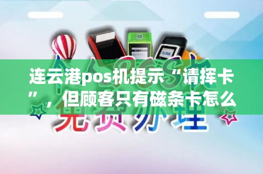 连云港pos机提示“请挥卡”，但顾客只有磁条卡怎么办？