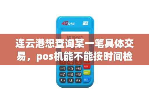 连云港想查询某一笔具体交易，pos机能不能按时间检索？