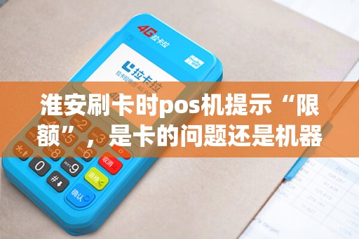 淮安刷卡时pos机提示“限额”，是卡的问题还是机器设置？