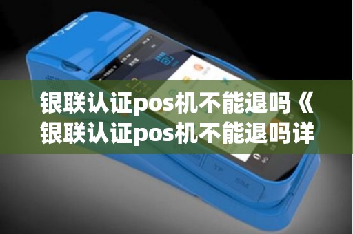 银联认证pos机不能退吗《银联认证pos机不能退吗详细介绍》