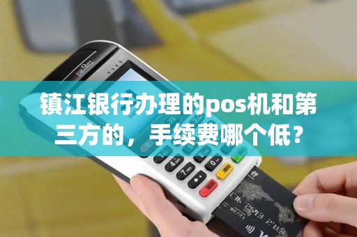 镇江银行办理的pos机和第三方的，手续费哪个低？