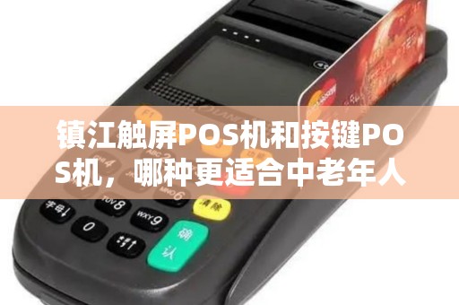 镇江触屏POS机和按键POS机，哪种更适合中老年人使用？