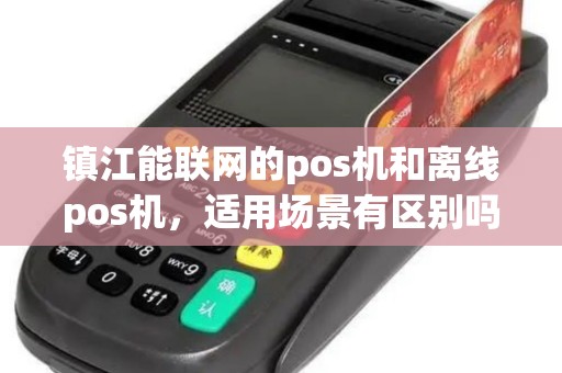 镇江能联网的pos机和离线pos机，适用场景有区别吗？