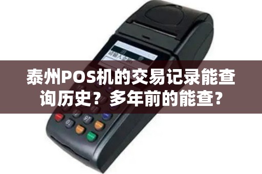 泰州POS机的交易记录能查询历史？多年前的能查？