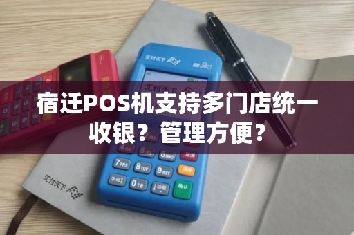 宿迁POS机支持多门店统一收银？管理方便？