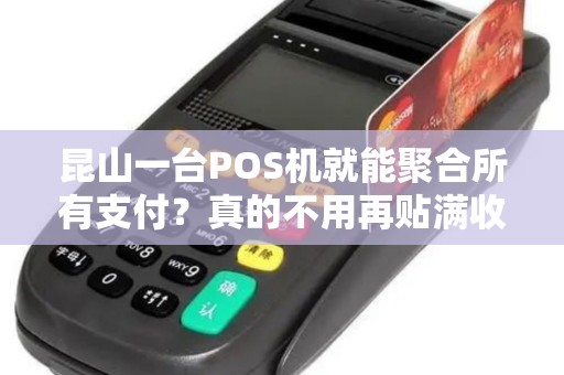 昆山一台POS机就能聚合所有支付？真的不用再贴满收款码了？