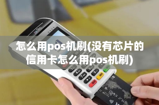 怎么用pos机刷(没有芯片的信用卡怎么用pos机刷)