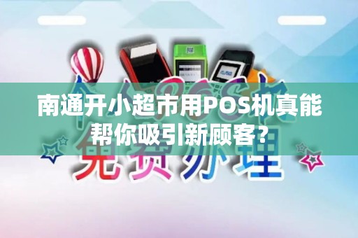 南通开小超市用POS机真能帮你吸引新顾客？