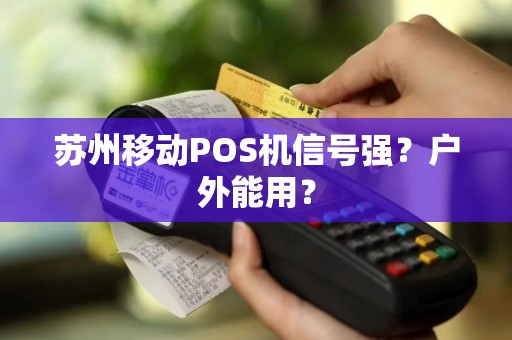 苏州移动POS机信号强？户外能用？