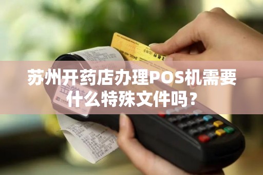 苏州开药店办理POS机需要什么特殊文件吗？