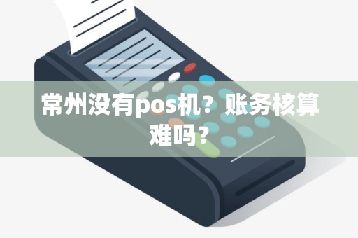 常州没有pos机？账务核算难吗？
