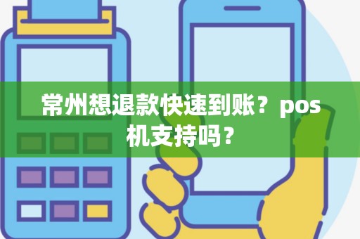 常州想退款快速到账？pos机支持吗？