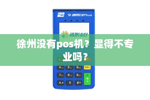 徐州没有pos机？显得不专业吗？