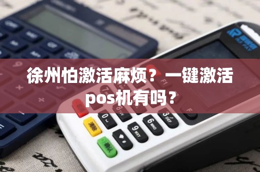 徐州怕激活麻烦？一键激活pos机有吗？