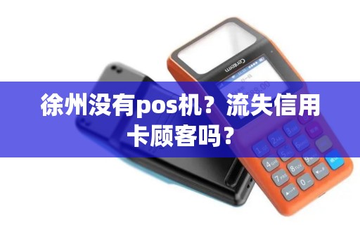 徐州没有pos机？流失信用卡顾客吗？