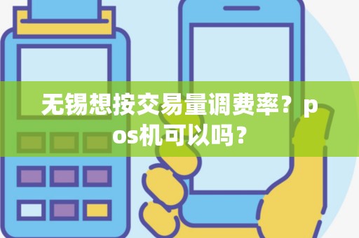 无锡想按交易量调费率？pos机可以吗？