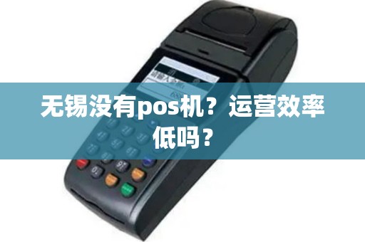 无锡没有pos机？运营效率低吗？