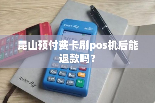 昆山预付费卡刷pos机后能退款吗？