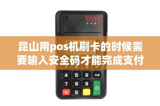 昆山用pos机刷卡的时候需要输入安全码才能完成支付吗？