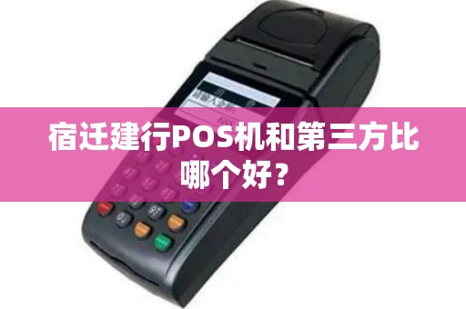 宿迁建行POS机和第三方比哪个好？