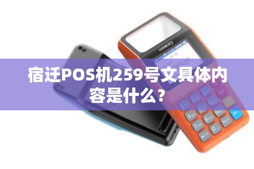 宿迁POS机259号文具体内容是什么？