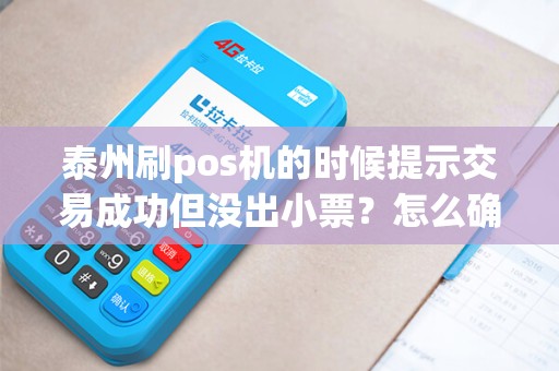 泰州刷pos机的时候提示交易成功但没出小票？怎么确认交易是否成功？