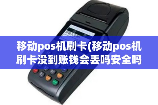 移动pos机刷卡(移动pos机刷卡没到账钱会丢吗安全吗)