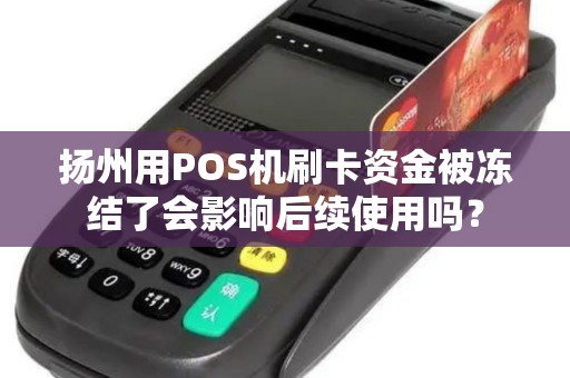 扬州用POS机刷卡资金被冻结了会影响后续使用吗？