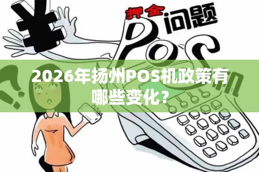 2026年扬州POS机政策有哪些变化？