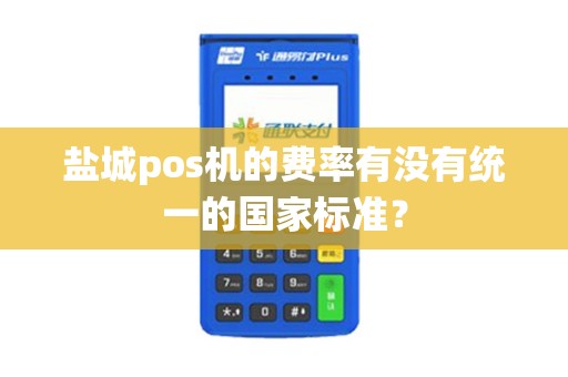 盐城pos机的费率有没有统一的国家标准？
