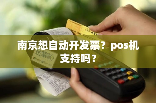 南京想自动开发票？pos机支持吗？