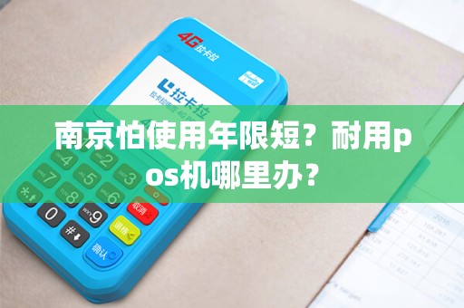 南京怕使用年限短？耐用pos机哪里办？