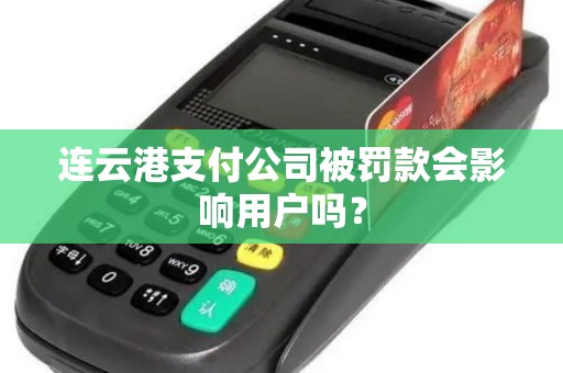 连云港支付公司被罚款会影响用户吗？