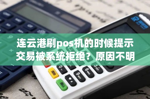 连云港刷pos机的时候提示交易被系统拒绝？原因不明怎么办？