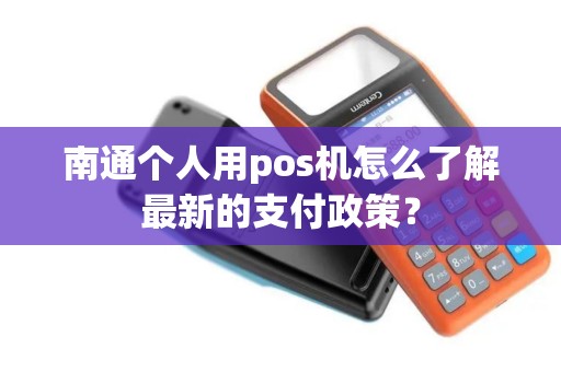 南通个人用pos机怎么了解最新的支付政策？