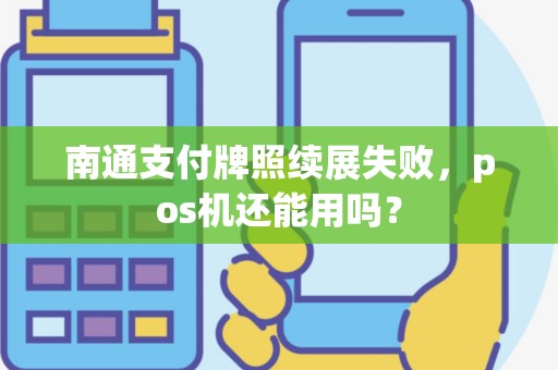 南通支付牌照续展失败，pos机还能用吗？