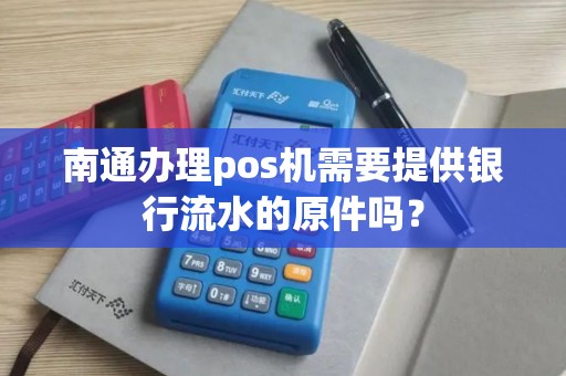 南通办理pos机需要提供银行流水的原件吗？