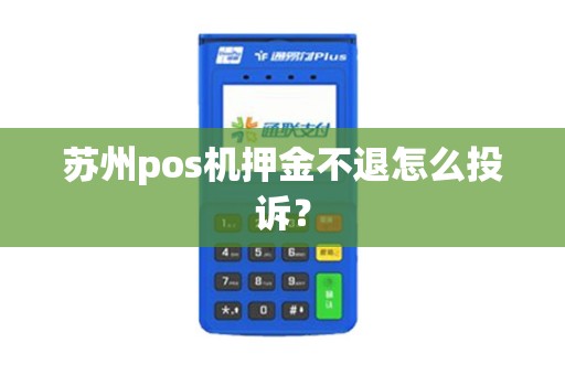 苏州pos机押金不退怎么投诉？