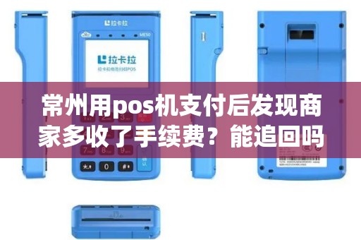常州用pos机支付后发现商家多收了手续费？能追回吗？