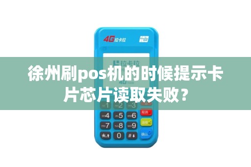徐州刷pos机的时候提示卡片芯片读取失败？