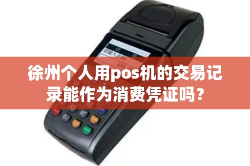 徐州个人用pos机的交易记录能作为消费凭证吗？