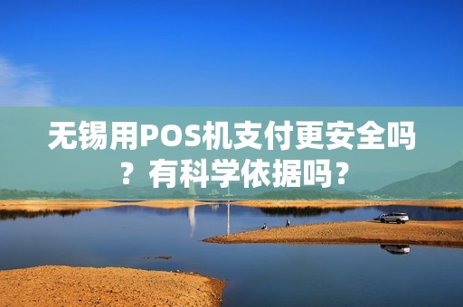 无锡用POS机支付更安全吗？有科学依据吗？