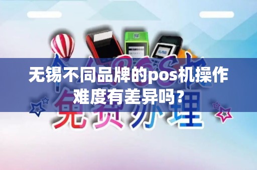 无锡不同品牌的pos机操作难度有差异吗？