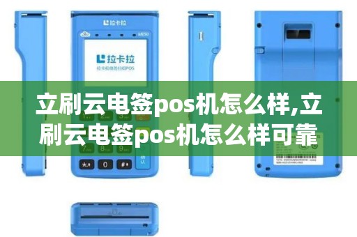 立刷云电签pos机怎么样,立刷云电签pos机怎么样可靠吗