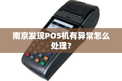 南京发现POS机有异常怎么处理？