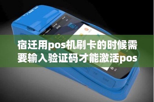 宿迁用pos机刷卡的时候需要输入验证码才能激活pos机吗？