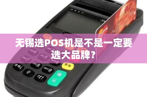 无锡选POS机是不是一定要选大品牌？