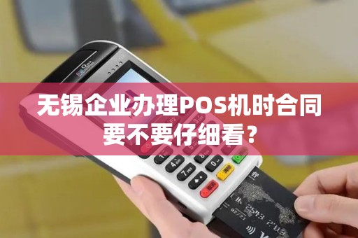 无锡企业办理POS机时合同要不要仔细看？