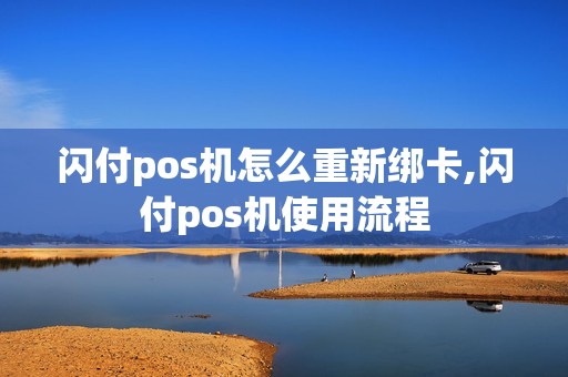 闪付pos机怎么重新绑卡,闪付pos机使用流程